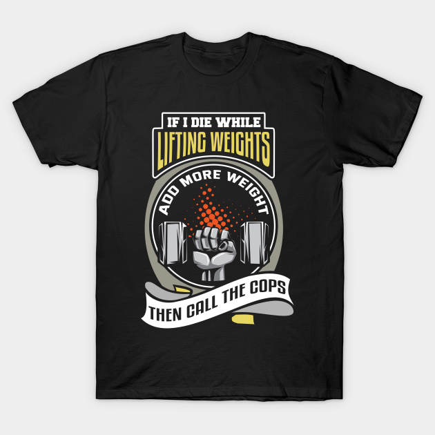if i die while lifting weights t shirt